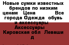 Новые сумки известных брендов по низким ценам › Цена ­ 2 000 - Все города Одежда, обувь и аксессуары » Аксессуары   . Кировская обл.,Леваши д.